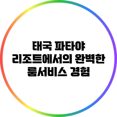 태국 파타야 리조트에서의 완벽한 룸서비스 경험