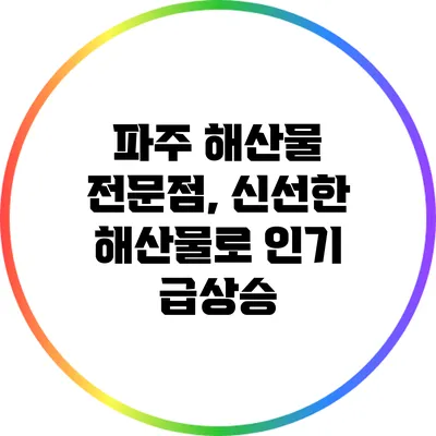 파주 해산물 전문점, 신선한 해산물로 인기 급상승