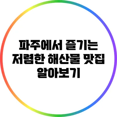 파주에서 즐기는 저렴한 해산물 맛집 알아보기