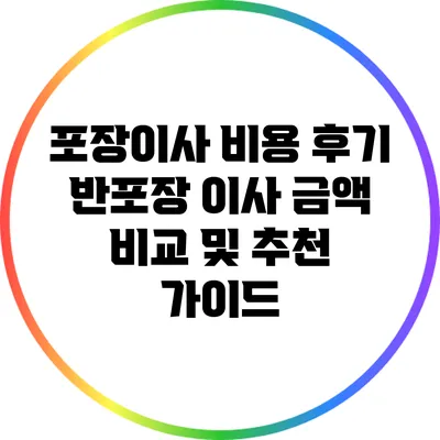 포장이사 비용 후기: 반포장 이사 금액 비교 및 추천 가이드