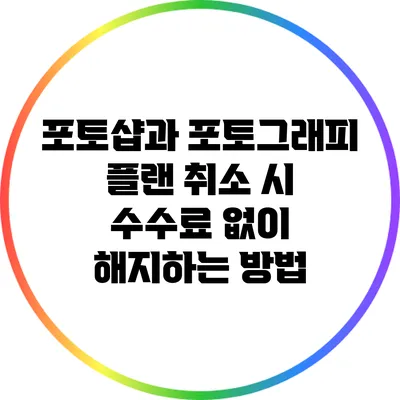 포토샵과 포토그래피 플랜 취소 시 수수료 없이 해지하는 방법