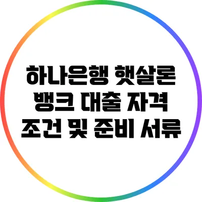 하나은행 햇살론 뱅크 대출 자격 조건 및 준비 서류