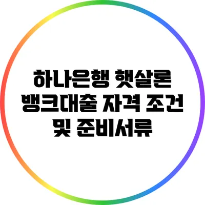 하나은행 햇살론 뱅크대출 자격 조건 및 준비서류
