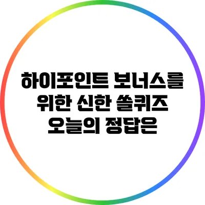 하이포인트 보너스를 위한 신한 쏠퀴즈 오늘의 정답은?