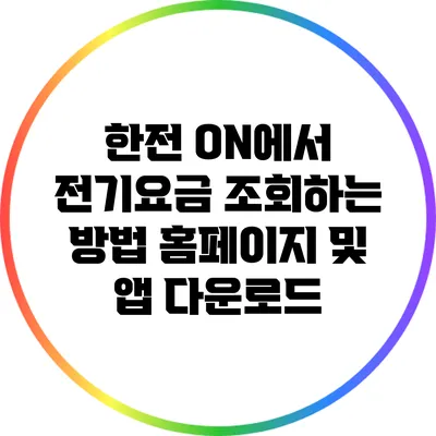 한전 ON에서 전기요금 조회하는 방법: 홈페이지 및 앱 다운로드