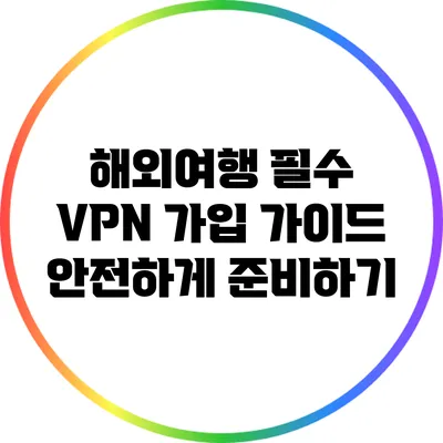 해외여행 필수 VPN 가입 가이드: 안전하게 준비하기