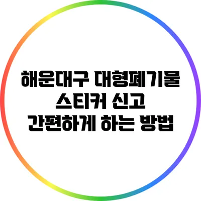 해운대구 대형폐기물 스티커 신고 간편하게 하는 방법
