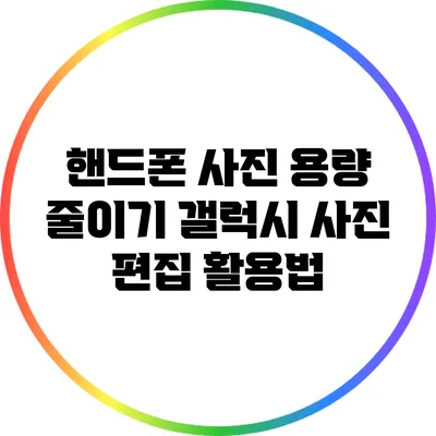 핸드폰 사진 용량 줄이기: 갤럭시 사진 편집 활용법