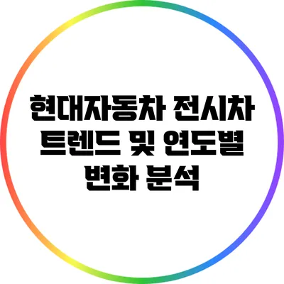 현대자동차 전시차 트렌드 및 연도별 변화 분석