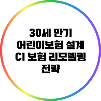 30세 만기 어린이보험 설계: CI 보험 리모델링 전략