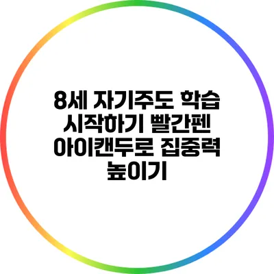 8세 자기주도 학습 시작하기: 빨간펜 아이캔두로 집중력 높이기