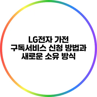 LG전자 가전 구독서비스 신청 방법과 새로운 소유 방식