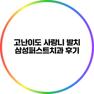 고난이도 사랑니 발치: 삼성퍼스트치과 후기