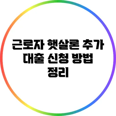 근로자 햇살론 추가 대출 신청 방법 정리