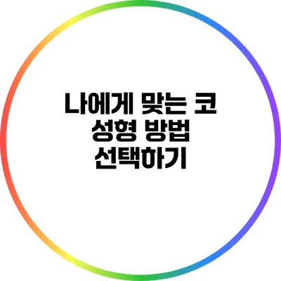 나에게 맞는 코 성형 방법 선택하기