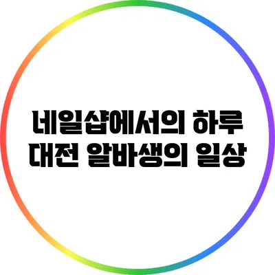 네일샵에서의 하루: 대전 알바생의 일상