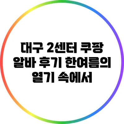 대구 2센터 쿠팡 알바 후기: 한여름의 열기 속에서