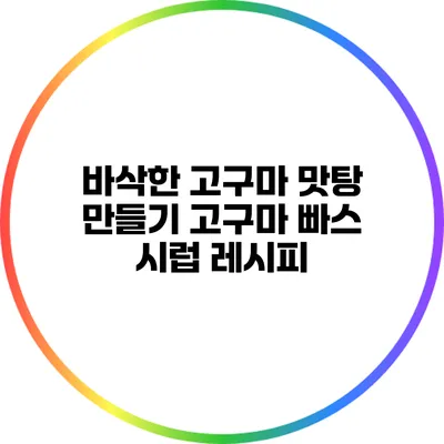 바삭한 고구마 맛탕 만들기: 고구마 빠스 시럽 레시피
