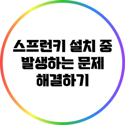 스프런키 설치 중 발생하는 문제 해결하기
