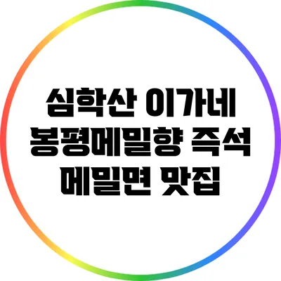 심학산 이가네 봉평메밀향: 즉석 메밀면 맛집