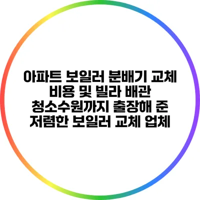 아파트 보일러 분배기 교체 비용 및 빌라 배관 청소수원까지 출장해 준 저렴한 보일러 교체 업체