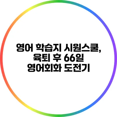 영어 학습지 시원스쿨, 육퇴 후 66일 영어회화 도전기