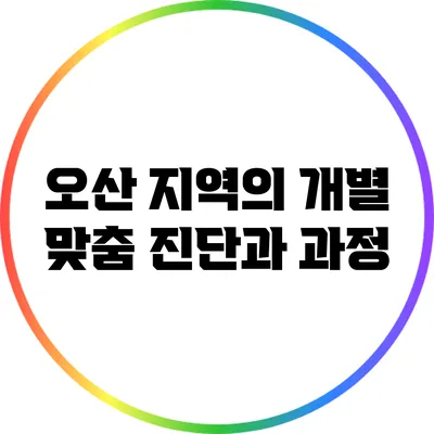 오산 지역의 개별 맞춤 진단과 과정