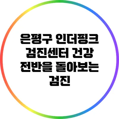 은평구 인더핑크 검진센터: 건강 전반을 돌아보는 검진