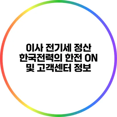 이사 전기세 정산: 한국전력의 한전 ON 및 고객센터 정보