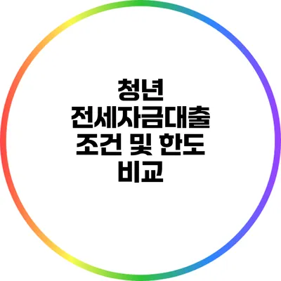 청년 전세자금대출 조건 및 한도 비교