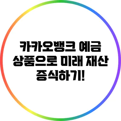 카카오뱅크 예금 상품으로 미래 재산 증식하기!