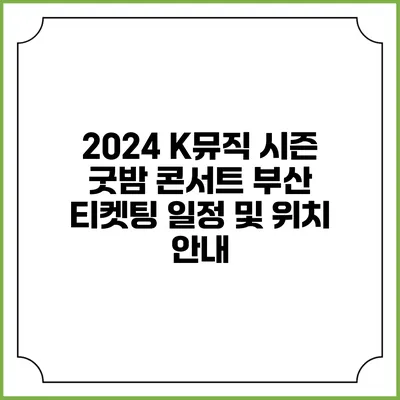 2024 K뮤직 시즌 굿밤 콘서트 부산 티켓팅 일정 및 위치 안내