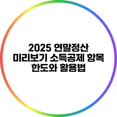 2025 연말정산 미리보기: 소득공제 항목 한도와 활용법