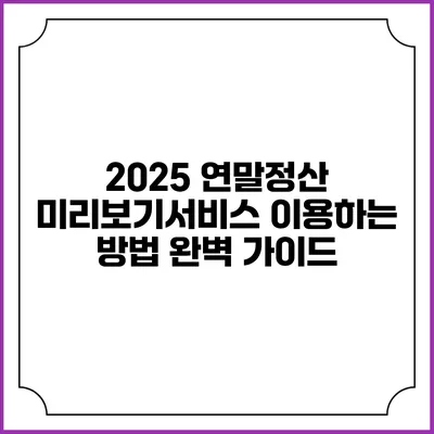 2025 연말정산 미리보기서비스 이용하는 방법 완벽 가이드