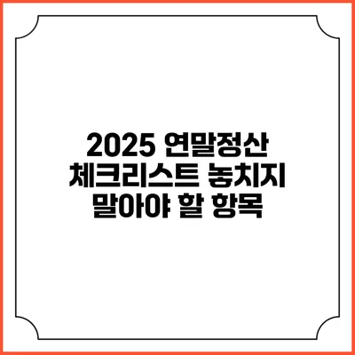 2025 연말정산 체크리스트: 놓치지 말아야 할 항목
