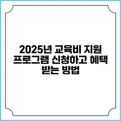 2025년 교육비 지원 프로그램 신청하고 혜택 받는 방법