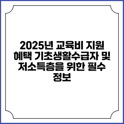 2025년 교육비 지원 혜택 기초생활수급자 및 저소득층을 위한 필수 정보
