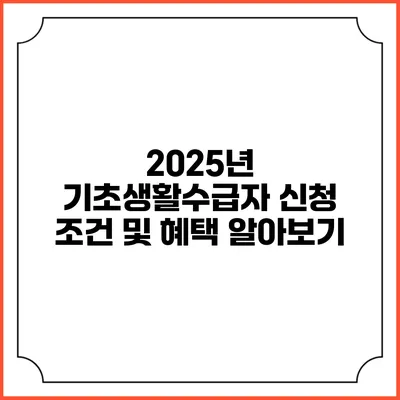 2025년 기초생활수급자 신청 조건 및 혜택 알아보기