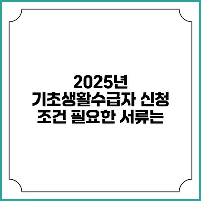 2025년 기초생활수급자 신청 조건 필요한 서류는?