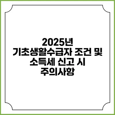 2025년 기초생활수급자 조건 및 소득세 신고 시 주의사항