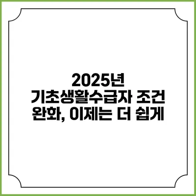 2025년 기초생활수급자 조건 완화, 이제는 더 쉽게