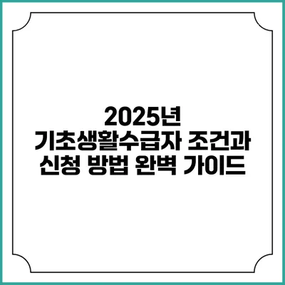 2025년 기초생활수급자 조건과 신청 방법 완벽 가이드