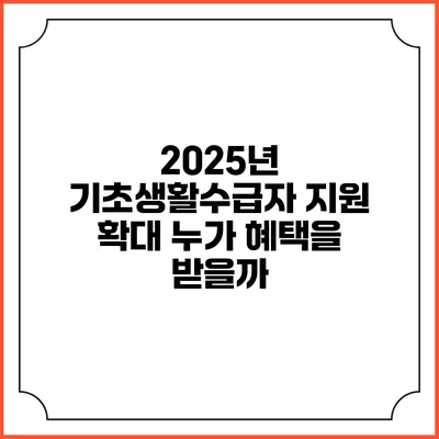 2025년 기초생활수급자 지원 확대 누가 혜택을 받을까?