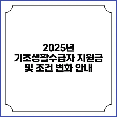 2025년 기초생활수급자 지원금 및 조건 변화 안내