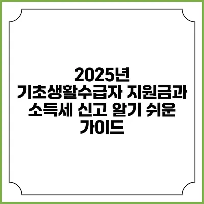 2025년 기초생활수급자 지원금과 소득세 신고 알기 쉬운 가이드