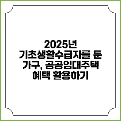 2025년 기초생활수급자를 둔 가구, 공공임대주택 혜택 활용하기
