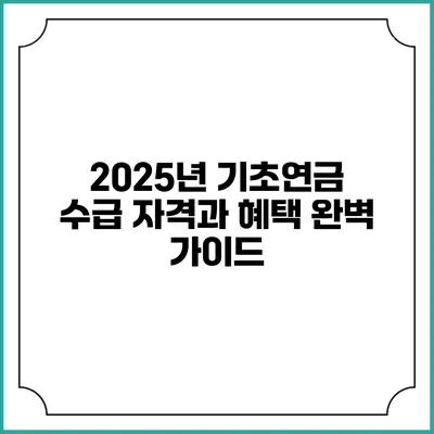 2025년 기초연금 수급 자격과 혜택 완벽 가이드