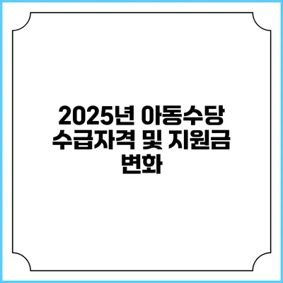 2025년 아동수당 수급자격 및 지원금 변화