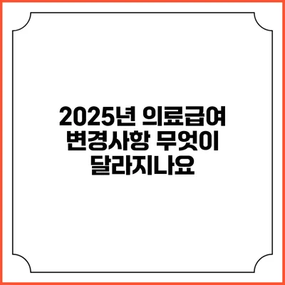 2025년 의료급여 변경사항 무엇이 달라지나요?