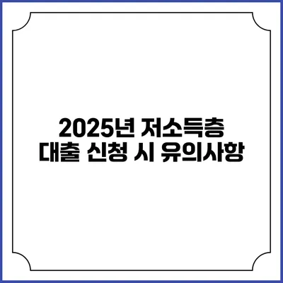 2025년 저소득층 대출 신청 시 유의사항